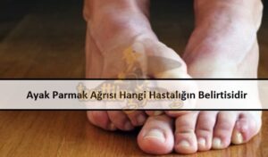 Ayak Parmak Ağrısı Hangi Hastalığın Belirtisidir